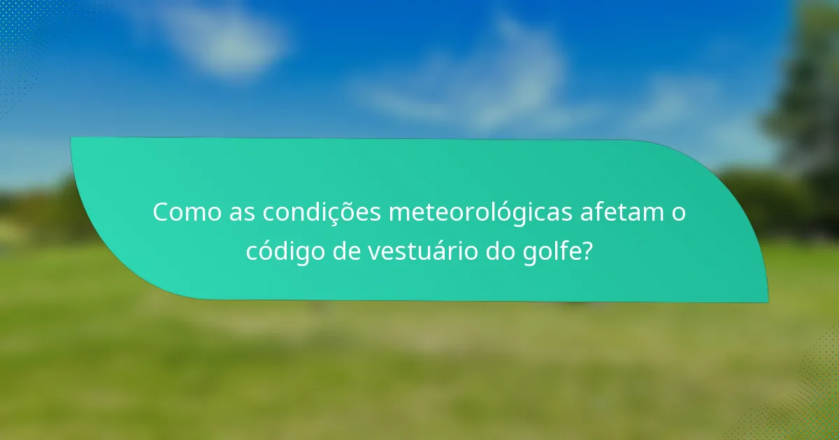 Como as condições meteorológicas afetam o código de vestuário do golfe?