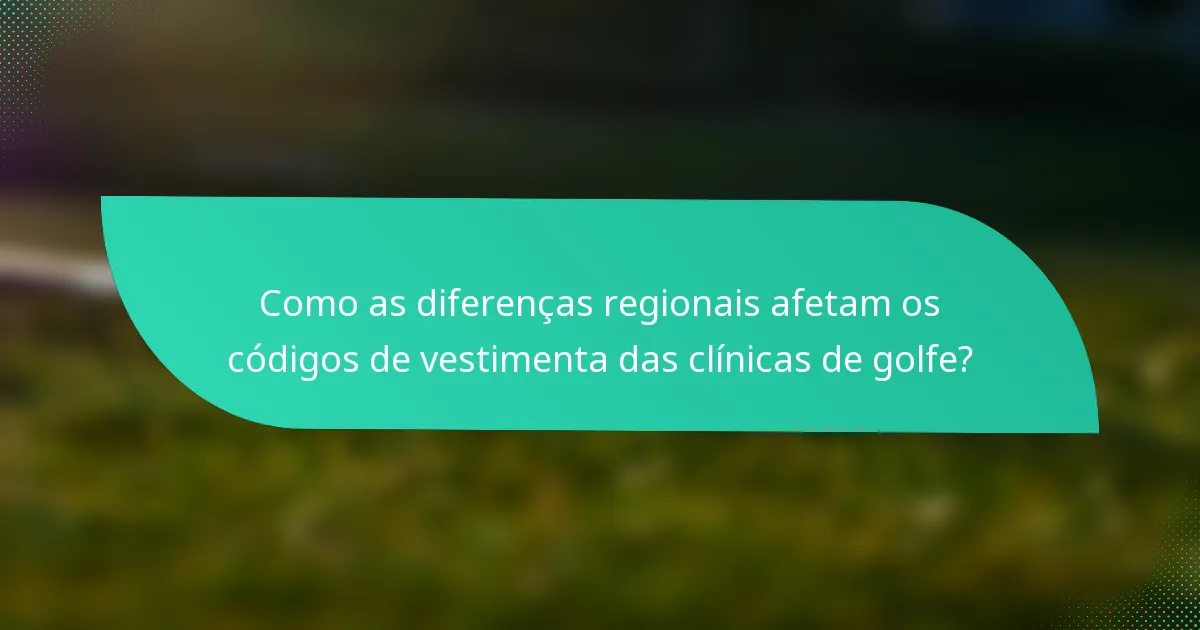 Como as diferenças regionais afetam os códigos de vestimenta das clínicas de golfe?