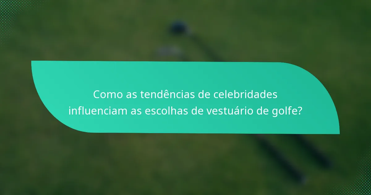 Como as tendências de celebridades influenciam as escolhas de vestuário de golfe?