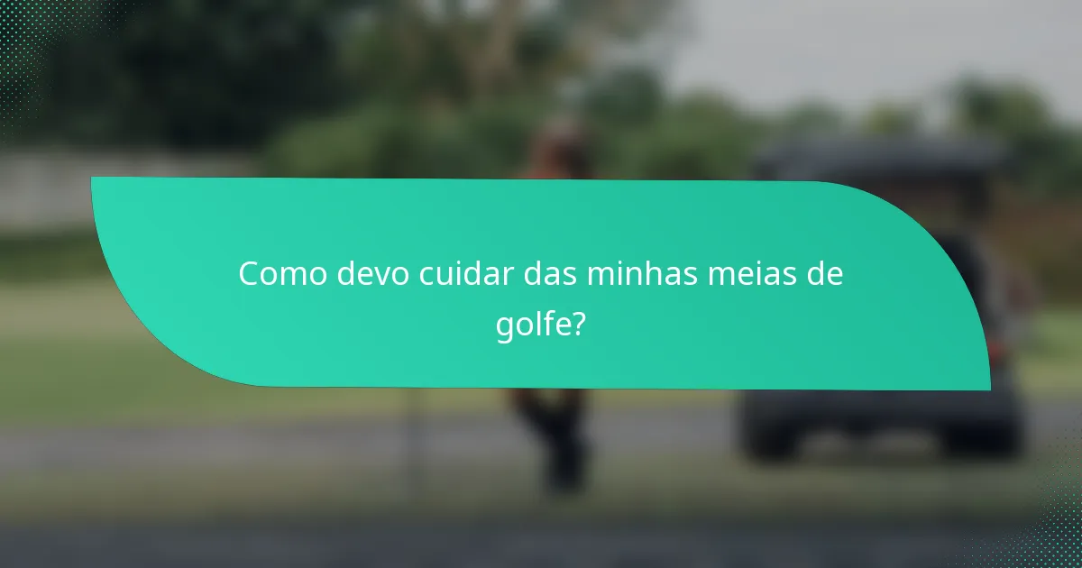 Como devo cuidar das minhas meias de golfe?