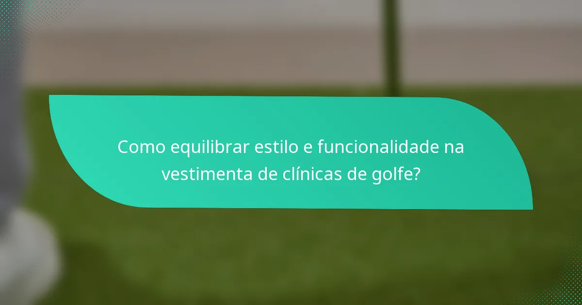 Como equilibrar estilo e funcionalidade na vestimenta de clínicas de golfe?