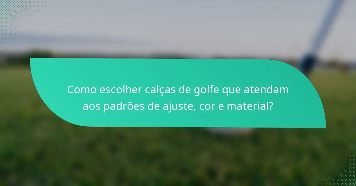Como escolher calças de golfe que atendam aos padrões de ajuste, cor e material?