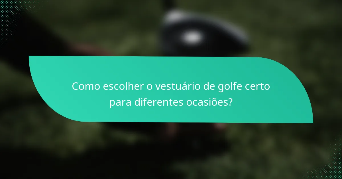 Como escolher o vestuário de golfe certo para diferentes ocasiões?