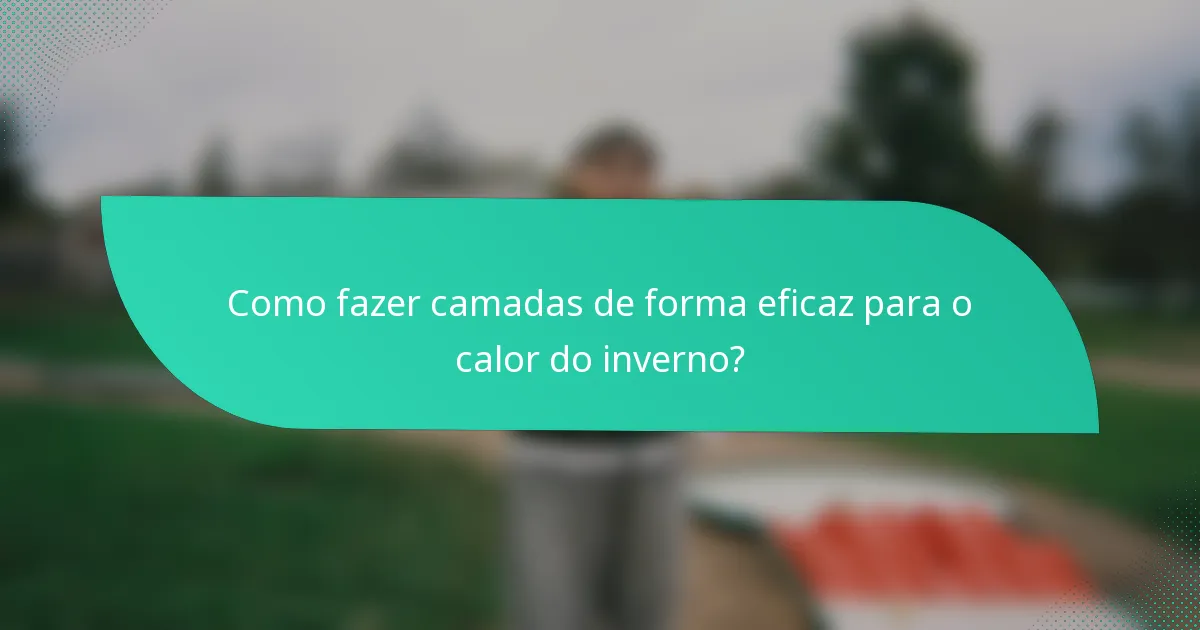 Como fazer camadas de forma eficaz para o calor do inverno?