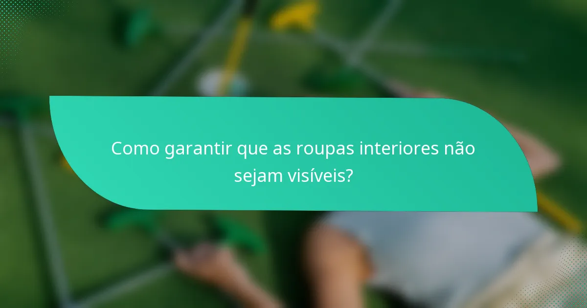Como garantir que as roupas interiores não sejam visíveis?