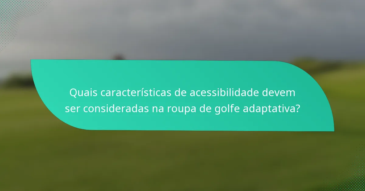 Quais características de acessibilidade devem ser consideradas na roupa de golfe adaptativa?