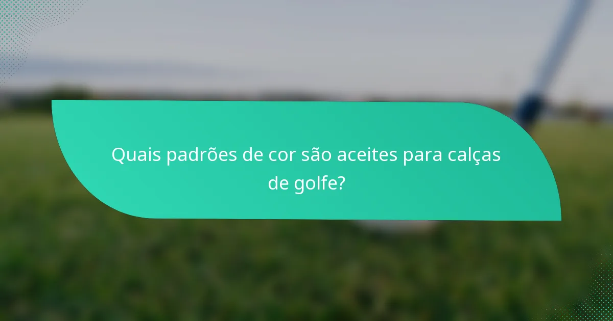 Quais padrões de cor são aceites para calças de golfe?
