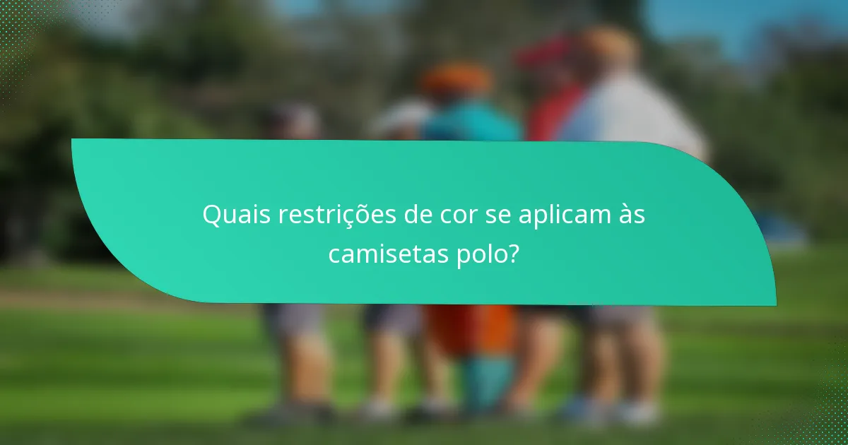 Quais restrições de cor se aplicam às camisetas polo?