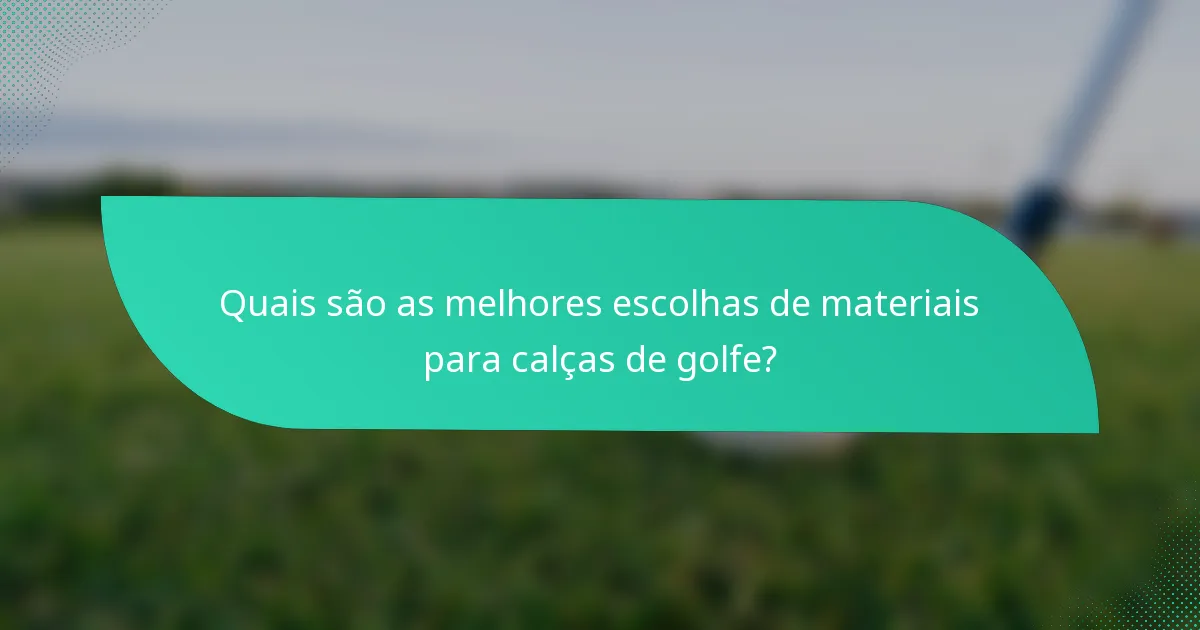 Quais são as melhores escolhas de materiais para calças de golfe?