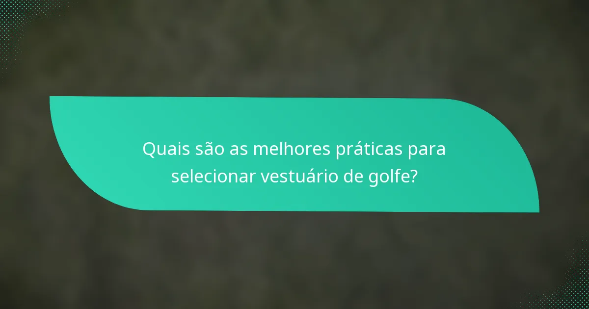 Quais são as melhores práticas para selecionar vestuário de golfe?