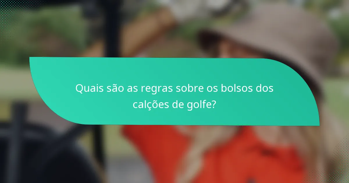 Quais são as regras sobre os bolsos dos calções de golfe?
