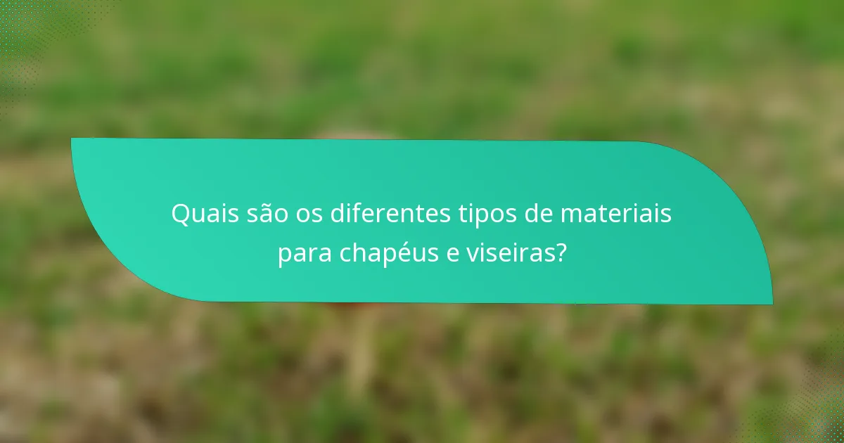 Quais são os diferentes tipos de materiais para chapéus e viseiras?
