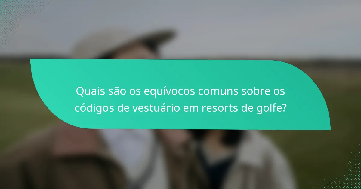 Quais são os equívocos comuns sobre os códigos de vestuário em resorts de golfe?