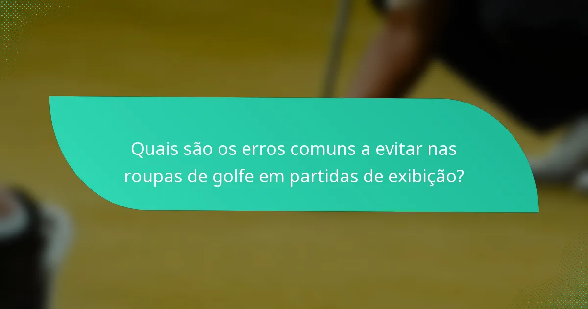 Quais são os erros comuns a evitar nas roupas de golfe em partidas de exibição?