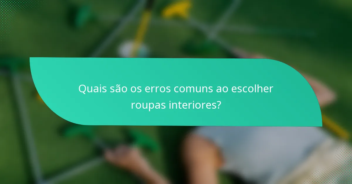 Quais são os erros comuns ao escolher roupas interiores?