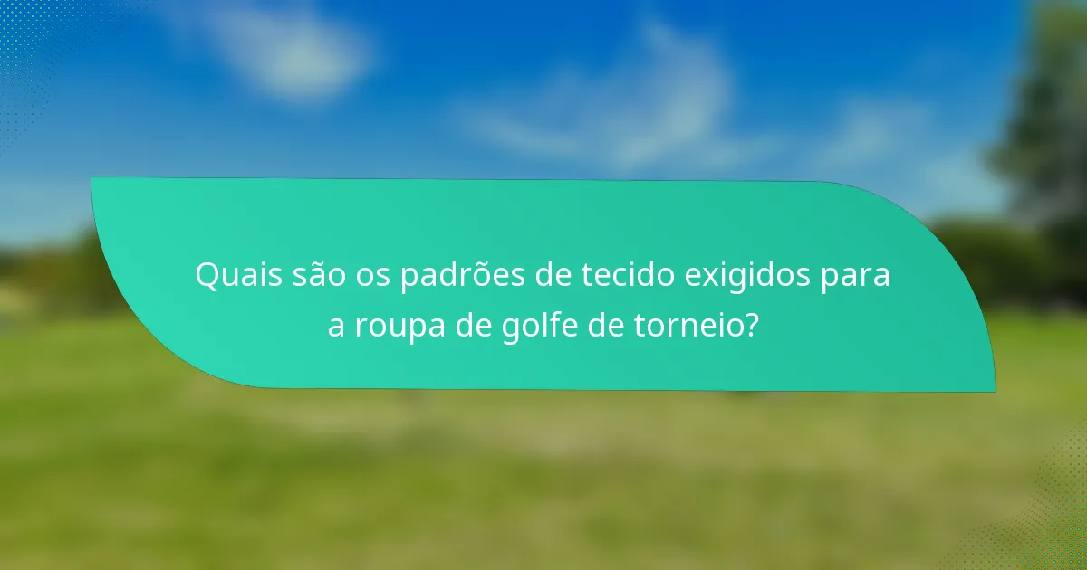 Quais são os padrões de tecido exigidos para a roupa de golfe de torneio?