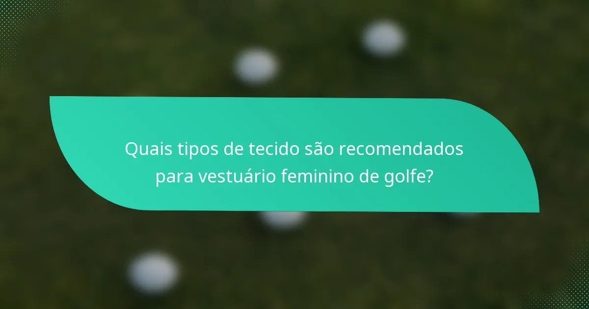Quais tipos de tecido são recomendados para vestuário feminino de golfe?
